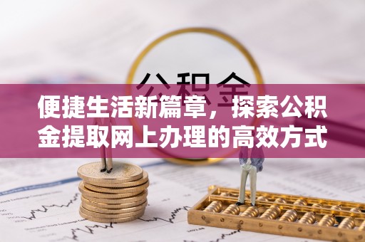 朝阳便捷生活新篇章，探索公积金提取网上办理的高效方式
