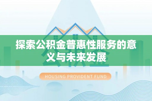 朝阳探索公积金普惠性服务的意义与未来发展