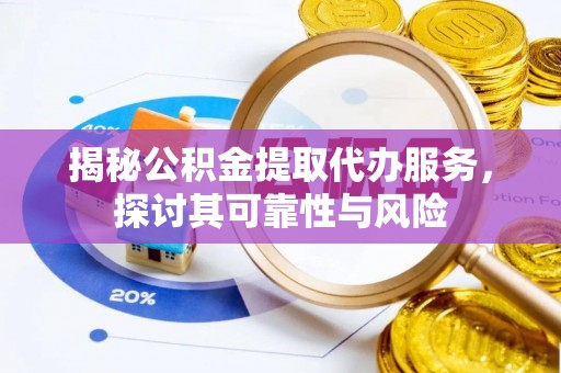 朝阳揭秘公积金提取代办服务，探讨其可靠性与风险