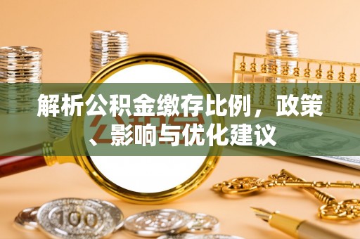 朝阳解析公积金缴存比例，政策、影响与优化建议
