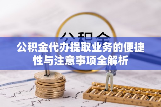 朝阳公积金代办提取业务的便捷性与注意事项全解析