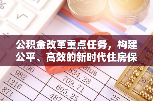 朝阳公积金改革重点任务，构建公平、高效的新时代住房保障体系