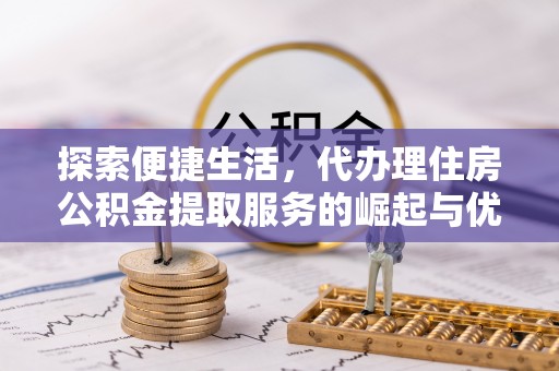 朝阳探索便捷生活，代办理住房公积金提取服务的崛起与优势