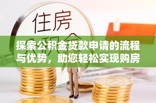 朝阳探索公积金贷款申请的流程与优势，助您轻松实现购房梦想