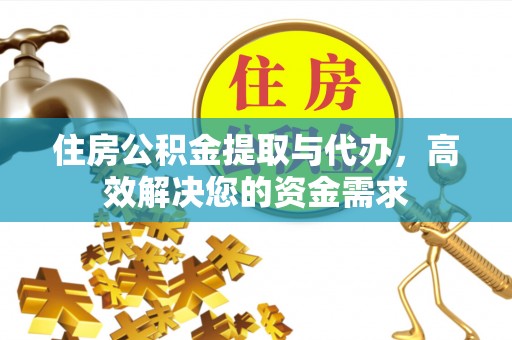 朝阳住房公积金提取与代办，高效解决您的资金需求