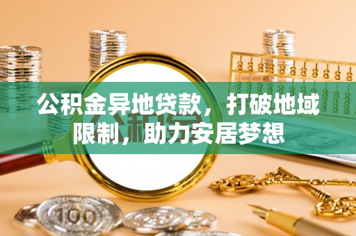 朝阳公积金异地贷款，打破地域限制，助力安居梦想