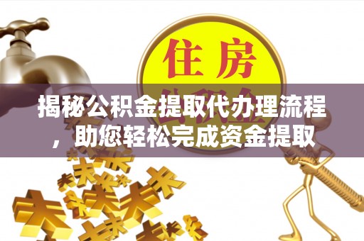 朝阳揭秘公积金提取代办理流程，助您轻松完成资金提取