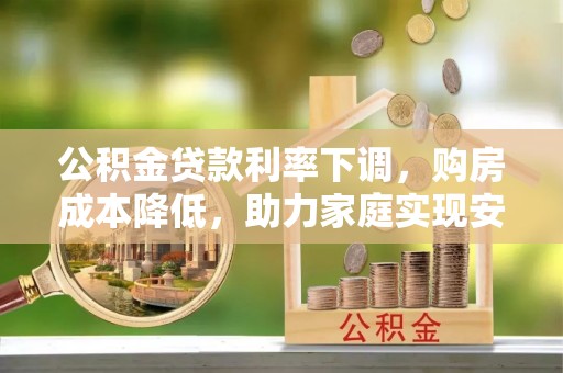 朝阳公积金贷款利率下调，购房成本降低，助力家庭实现安居梦