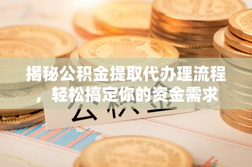 朝阳揭秘公积金提取代办理流程，轻松搞定你的资金需求