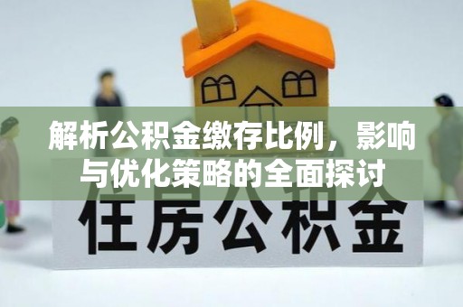 朝阳解析公积金缴存比例，影响与优化策略的全面探讨