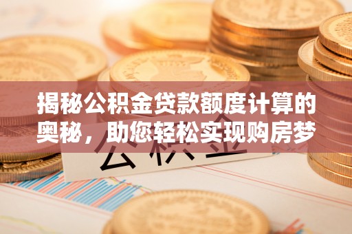 朝阳揭秘公积金贷款额度计算的奥秘，助您轻松实现购房梦想