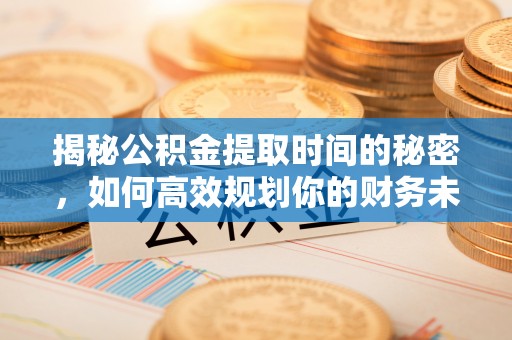 朝阳揭秘公积金提取时间的秘密，如何高效规划你的财务未来