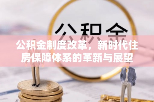 朝阳公积金制度改革，新时代住房保障体系的革新与展望