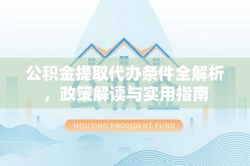 朝阳公积金提取代办条件全解析，政策解读与实用指南