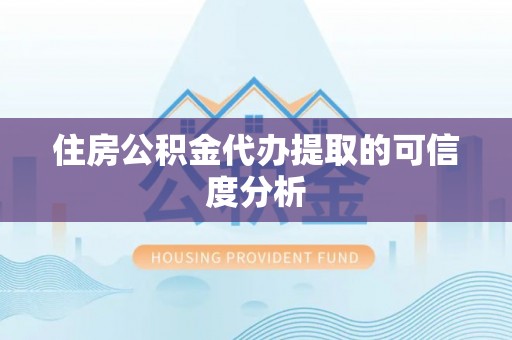 朝阳住房公积金代办提取的可信度分析