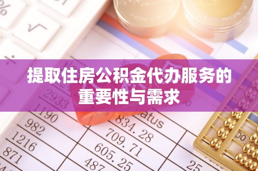 朝阳提取住房公积金代办服务的重要性与需求