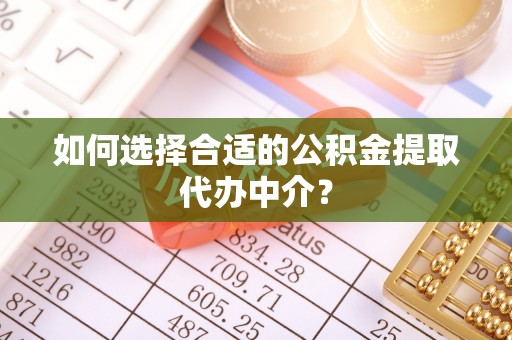 朝阳如何选择合适的公积金提取代办中介？