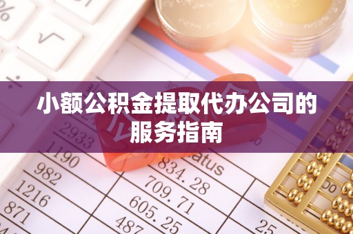 朝阳小额公积金提取代办公司的服务指南