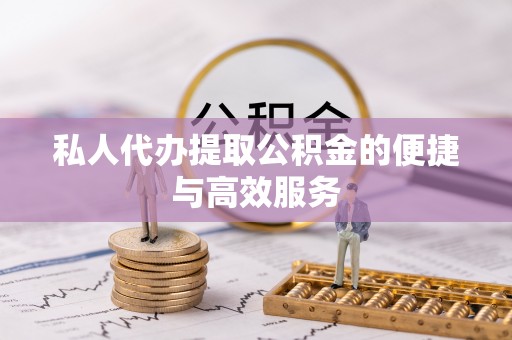 朝阳私人代办提取公积金的便捷与高效服务