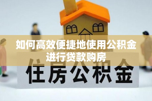 朝阳如何高效便捷地使用公积金进行贷款购房